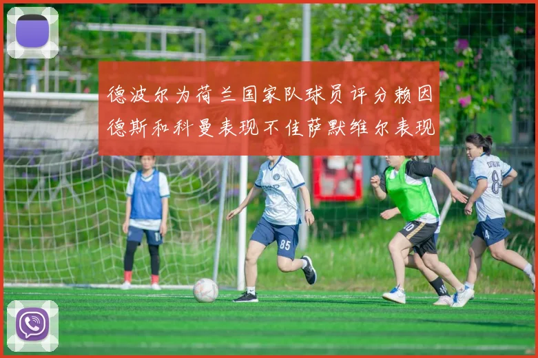 德波尔为荷兰国家队球员评分赖因德斯和科曼表现不佳萨默维尔表现最佳