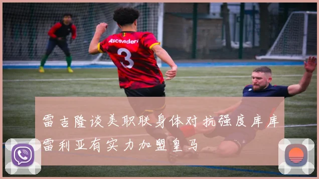 雷吉隆谈美职联身体对抗强度库库雷利亚有实力加盟皇马