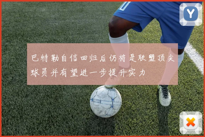 巴特勒自信回归后仍将是联盟顶尖球员并有望进一步提升实力