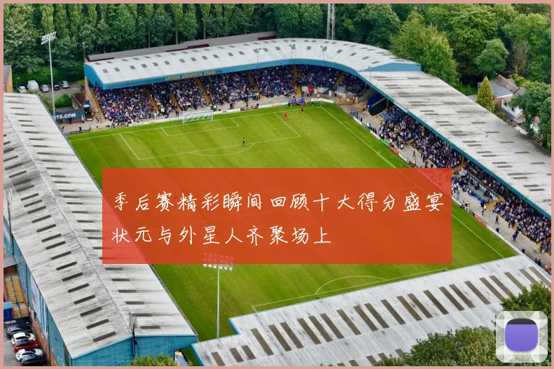季后赛精彩瞬间回顾十大得分盛宴状元与外星人齐聚场上