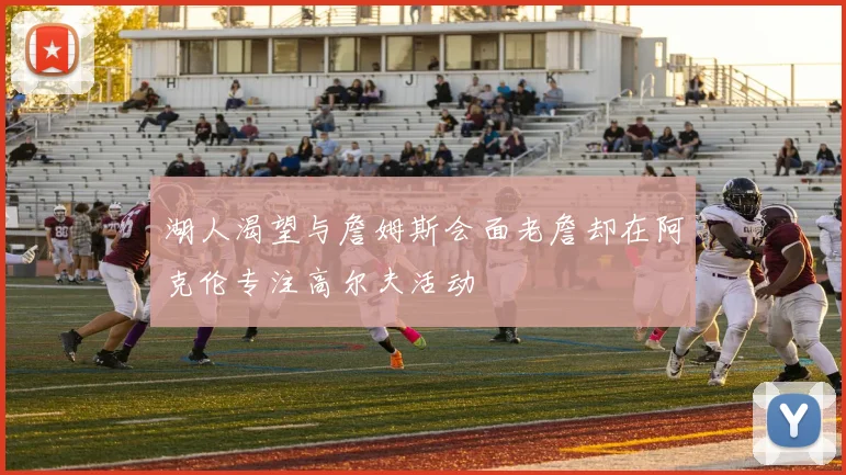 湖人渴望与詹姆斯会面老詹却在阿克伦专注高尔夫活动
