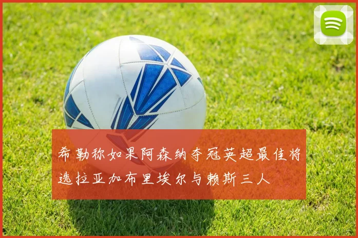 希勒称如果阿森纳夺冠英超最佳将选拉亚加布里埃尔与赖斯三人