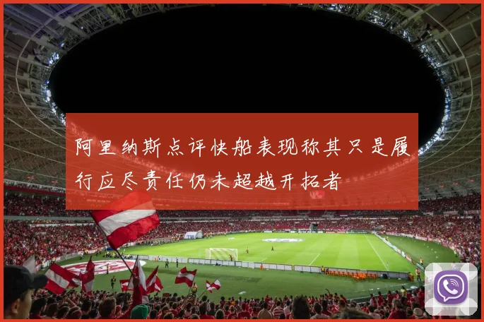 阿里纳斯点评快船表现称其只是履行应尽责任仍未超越开拓者